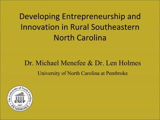 Developing Entrepreneurship and
Innovation in Rural Southeastern
         North Carolina

 Dr. Michael Menefee & Dr. Len Holmes
     University of North Carolina at Pembroke
 