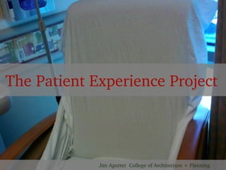 The Patient Experience Project




             Jim Agutter  College of Architecture + Planning
 