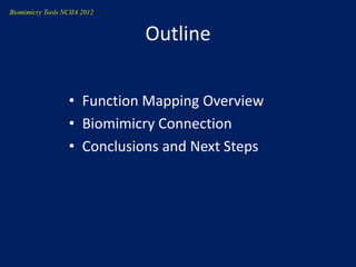 Biomimicry Tools NCIIA 2012


                              Outline


                   • Function Mapping Overview
                   • Biomimicry Connection
                   • Conclusions and Next Steps
 