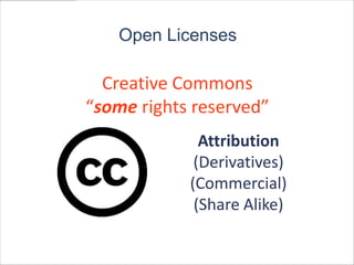 Open Licenses

  Creative Commons
“some rights reserved”
              Attribution
             (Derivatives)
            (Commercial)
             (Share Alike)

             Mosaic Cow in St. Joseph, Michigan : taken from -
             http://www.flickr.com/photos/vxla/6183285404/in/photostream/Author:
             http://creativecommons.org/licenses/by/2.0/deed.en
 