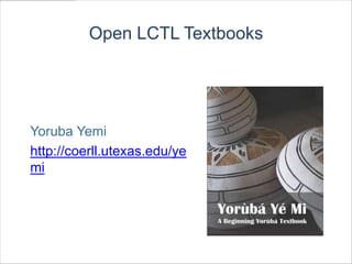 Open LCTL Textbooks




Yoruba Yemi
http://coerll.utexas.edu/ye
mi
 