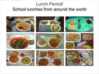 Lunch Period!
School lunches from around the world
 