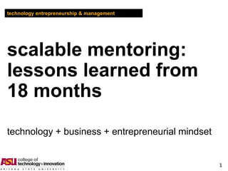 technology entrepreneurship & management




scalable mentoring:
lessons learned from
18 months
technology + business + entrepreneurial mindset


                                                  1
 