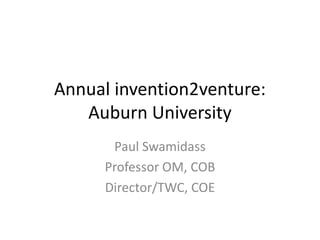 Annual invention2venture:
   Auburn University
      Paul Swamidass
     Professor OM, COB
     Director/TWC, COE
 