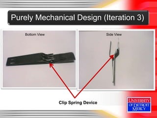 Purely Mechanical Design (Iteration 3)
    Bottom View                        Side View




                  Clip Spring Device
 
