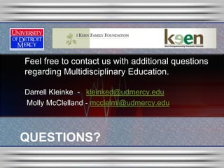 Feel free to contact us with additional questions
regarding Multidisciplinary Education.

Darrell Kleinke - kleinked@udmercy.edu
Molly McClelland - mcclelml@udmercy.edu



QUESTIONS?
 