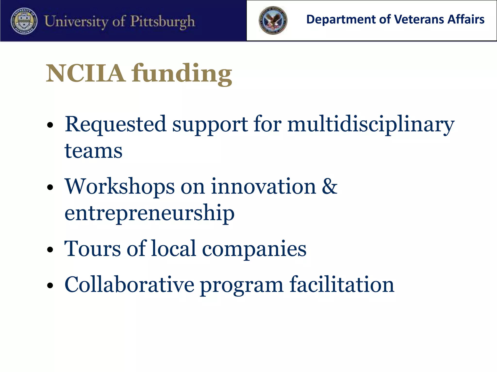 Department of Veterans Affairs



NCIIA funding

• Requested support for multidisciplinary
  teams
• Workshops on innovation &
  entrepreneurship
• Tours of local companies
• Collaborative program facilitation
 