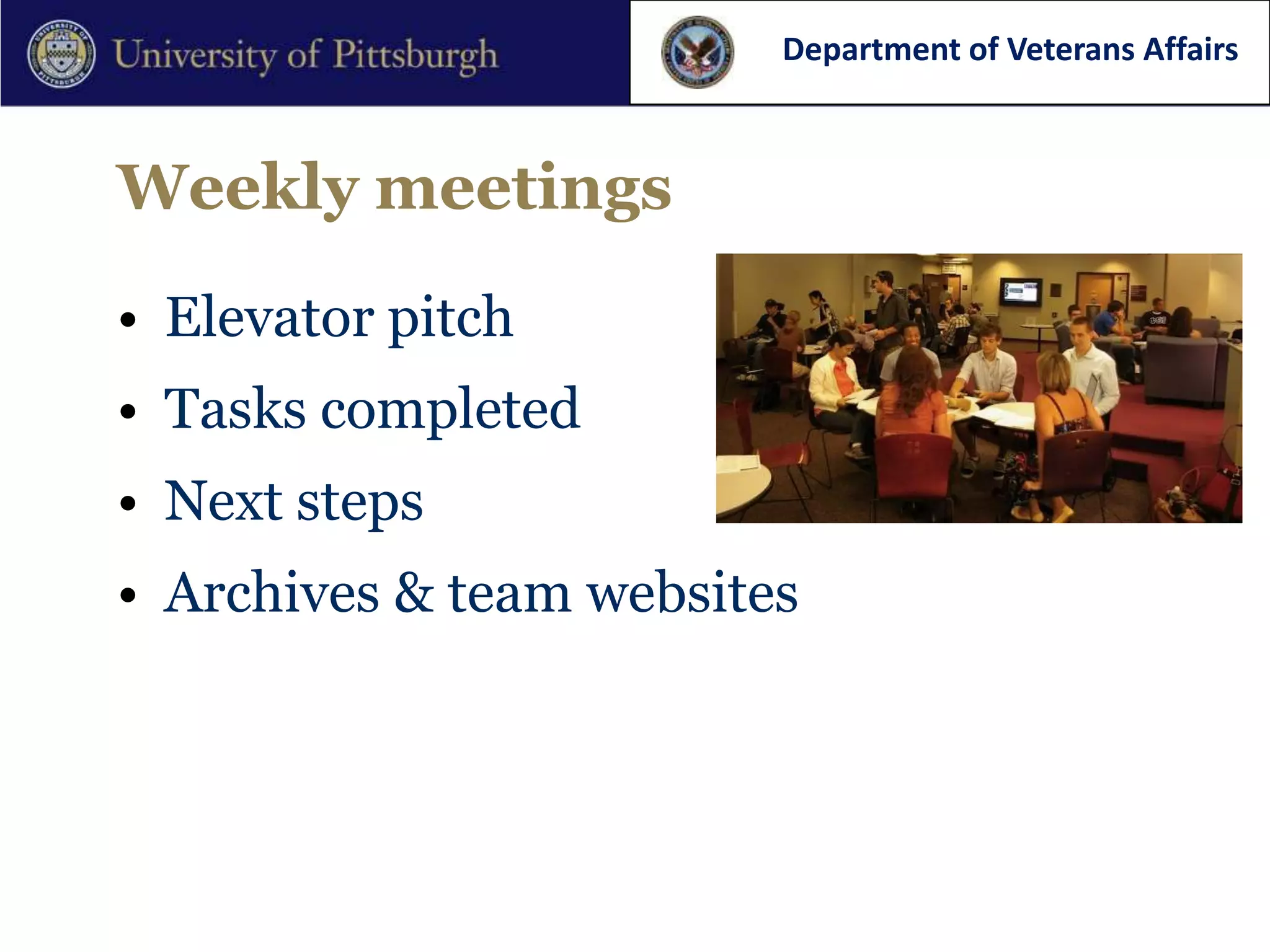 Department of Veterans Affairs



Weekly meetings

• Elevator pitch
• Tasks completed
• Next steps
• Archives & team websites
 
