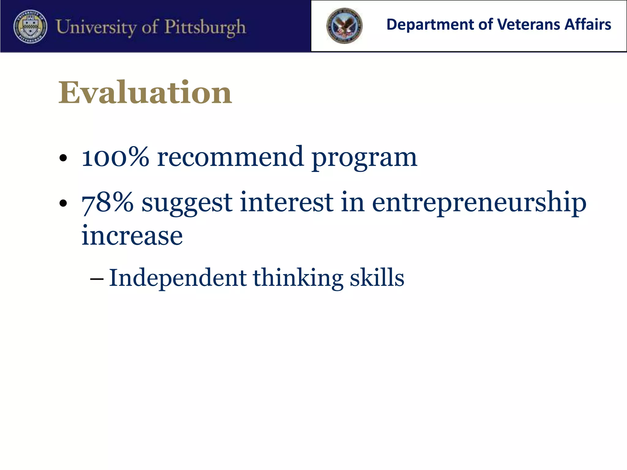 Department of Veterans Affairs



Evaluation

• 100% recommend program
• 78% suggest interest in entrepreneurship
  increase
  – Independent thinking skills
 