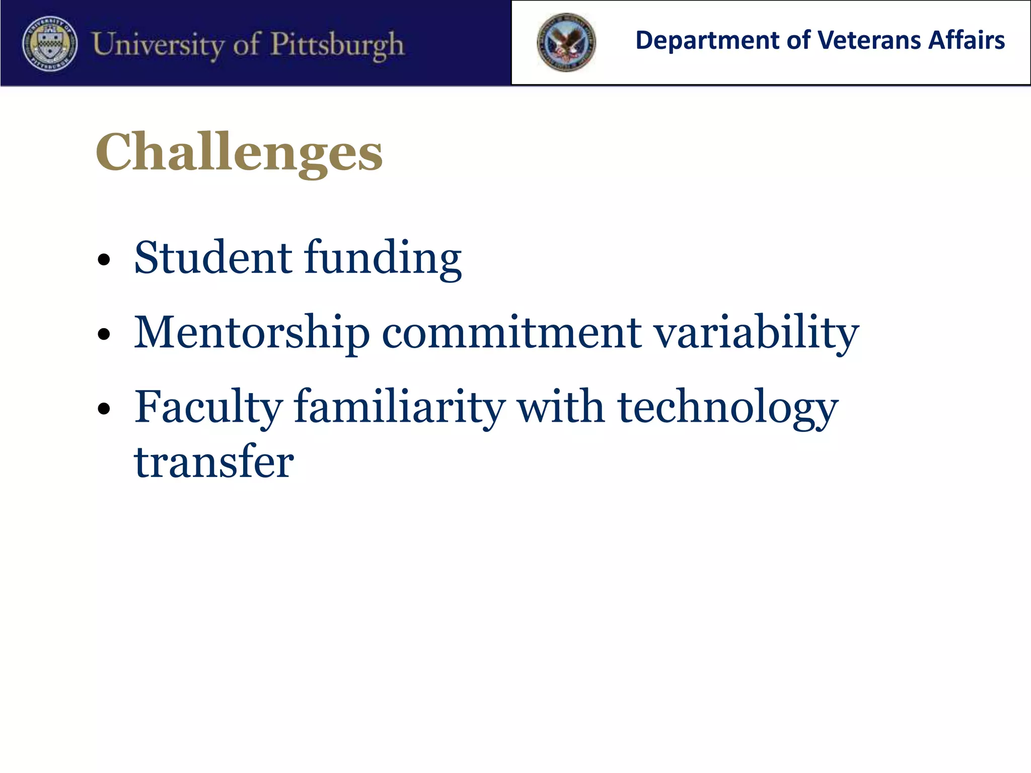 Department of Veterans Affairs



Challenges

• Student funding
• Mentorship commitment variability
• Faculty familiarity with technology
  transfer
 