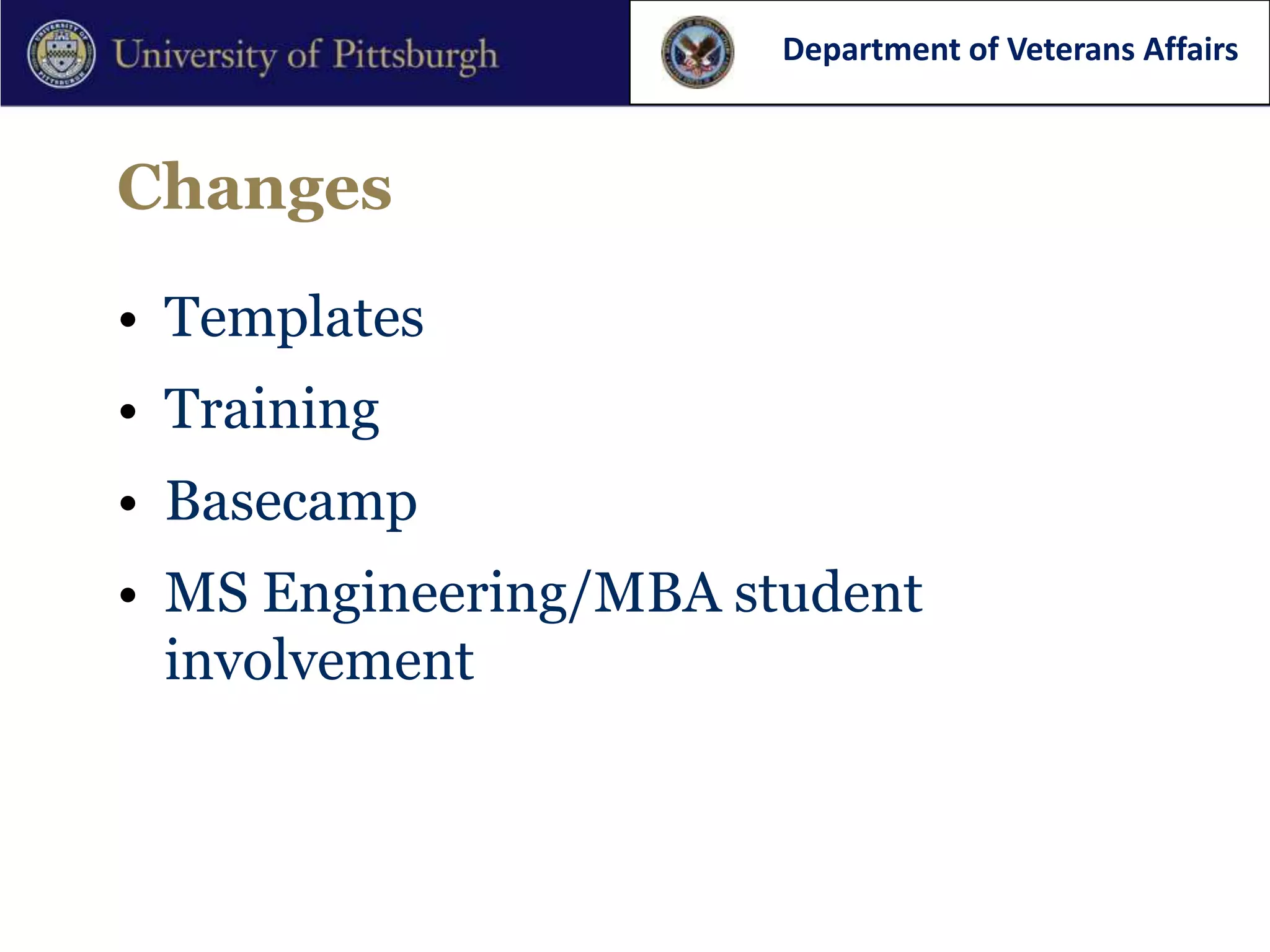 Department of Veterans Affairs



Changes

• Templates
• Training
• Basecamp
• MS Engineering/MBA student
  involvement
 