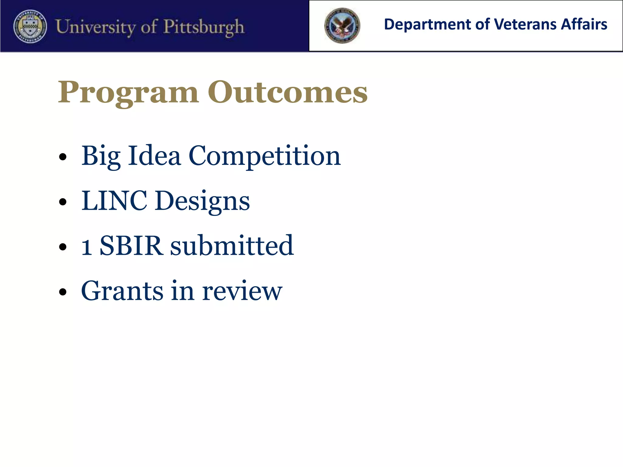 Department of Veterans Affairs



Program Outcomes

• Big Idea Competition
• LINC Designs
• 1 SBIR submitted
• Grants in review
 