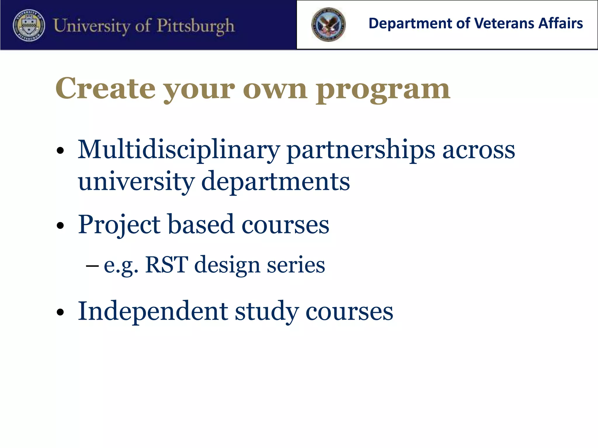 Department of Veterans Affairs



Create your own program

• Multidisciplinary partnerships across
  university departments
• Project based courses
  – e.g. RST design series

• Independent study courses
 