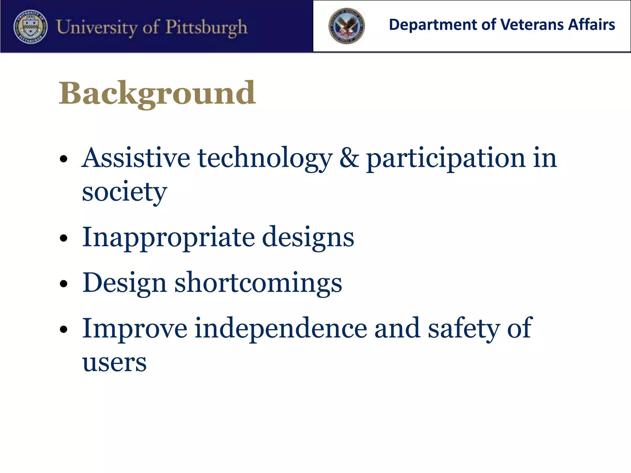 Department of Veterans Affairs



Background

• Assistive technology & participation in
  society
• Inappropriate designs
• Design shortcomings
• Improve independence and safety of
  users
 