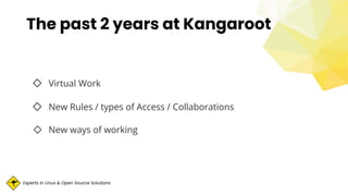 Experts in Linux & Open Source Solutions
◇ Virtual Work
◇ New Rules / types of Access / Collaborations
◇ New ways of working
The past 2 years at Kangaroot
 