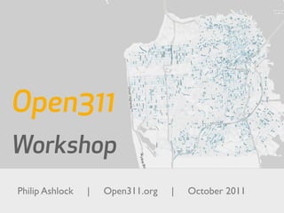Open311
Workshop
Philip Ashlock   |   Open311.org   |   October 2011
 