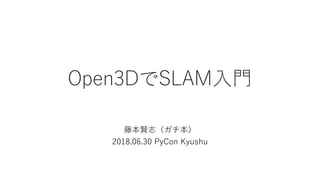 Open3DでSLAM入門
藤本賢志（ガチ本）
2018.06.30 PyCon Kyushu
 