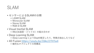 SLAM
? 󥵩`ˤSLAMη
? LiDAR SLAM
? Monocular SLAM
? Stereo SLAM
? RGB-D SLAM
? Visual Inertial SLAM
? IMU(ٶ?㥤νMߺϤ碌
? Deep Learning SLAM
? Deep Learning ˤDepthƶꡢ؏յʤ
? 4D Fusion https://youtu.be/2dkcJ1YhYw4
? ӵĤʥ֥Ȥ٘
 
