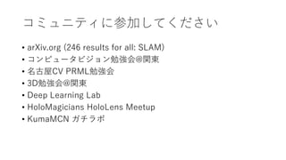 ߥ˥ƥ˲μӤƤ
? arXiv.org (246 results for all: SLAM)
? ԥ`ӥ㏊@v|
? CV PRML㏊
? 3D㏊@v|
? Deep Learning Lab
? HoloMagicians HoloLens Meetup
? KumaMCN 
 