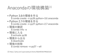 AnacondaέhB[3]
? Python 3.6έh
$ conda create Cn py36 python=3.6 anaconda
? Python 2.7έh
$ conda create Cn py27 python=2.7 anaconda
? hδ_J
$ conda info -e
? h
$ activate py36
? h
$ deactivate
? h
$ conda remove Cn py27 -Call
[3] https://qiita.com/supersaiakujin/items/50def6f33b79f9a61b18
 