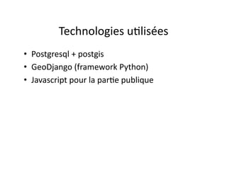 Technologies	
  u3lisées	
  
•  Postgresql	
  +	
  postgis	
  
•  GeoDjango	
  (framework	
  Python)	
  
•  Javascript	
  ...
