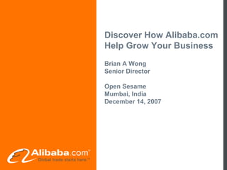 Discover How Alibaba.com
Help Grow Your Business
Brian A Wong
Senior Director

Open Sesame
Mumbai, India
December 14, 2007
 