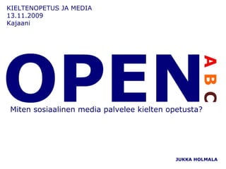 KIELTENOPETUS JA MEDIA  13.11.2009 Kajaani JUKKA HOLMALA Miten sosiaalinen media palvelee kielten opetusta? 