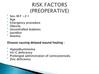 
Sex-M:F =2:1

Age

Emergency procedure

Obesity

Uncontrolled diabetes

Jaundice

Anemia
Disease causing delayed wound healing :

Hypoalbuminemia

Vit-C deficiency

Prolonged adminstration of corticosteroids.

Zinc deficiency
 