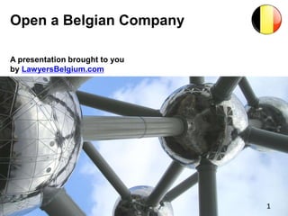 1
Open a Belgian Company
A presentation brought to you
by LawyersBelgium.com
 