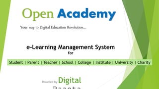 Open Academy
Powered by Digital
Your way to Digital Education Revolution…
Student | Parent | Teacher | School | College | Institute | University | Charity
e-Learning Management System
for
 