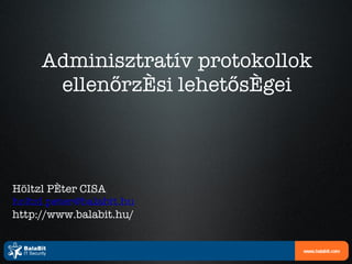 Adminisztratív protokollok ellenőrzési lehetőségei Höltzl Péter CISA [email_address] http://www.balabit.hu/ 