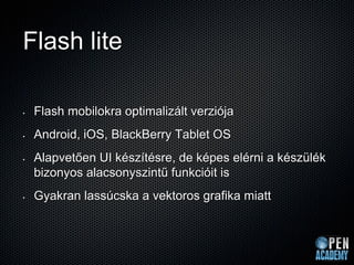 Flash lite

•   Flash mobilokra optimalizált verziója
•   Android, iOS, BlackBerry Tablet OS
•   Alapvetően UI készítésre,...