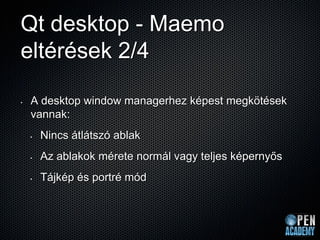 Qt desktop - Maemo
eltérések 2/4

•   A desktop window managerhez képest megkötések
    vannak:
    •   Nincs átlátszó abl...