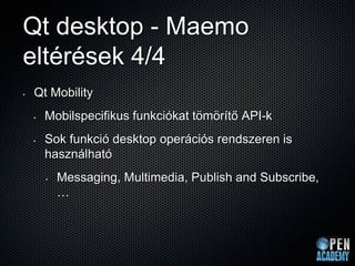 Qt desktop - Maemo
eltérések 4/4
•   Qt Mobility
    •   Mobilspecifikus funkciókat tömörítő API-k
    •   Sok funkció des...