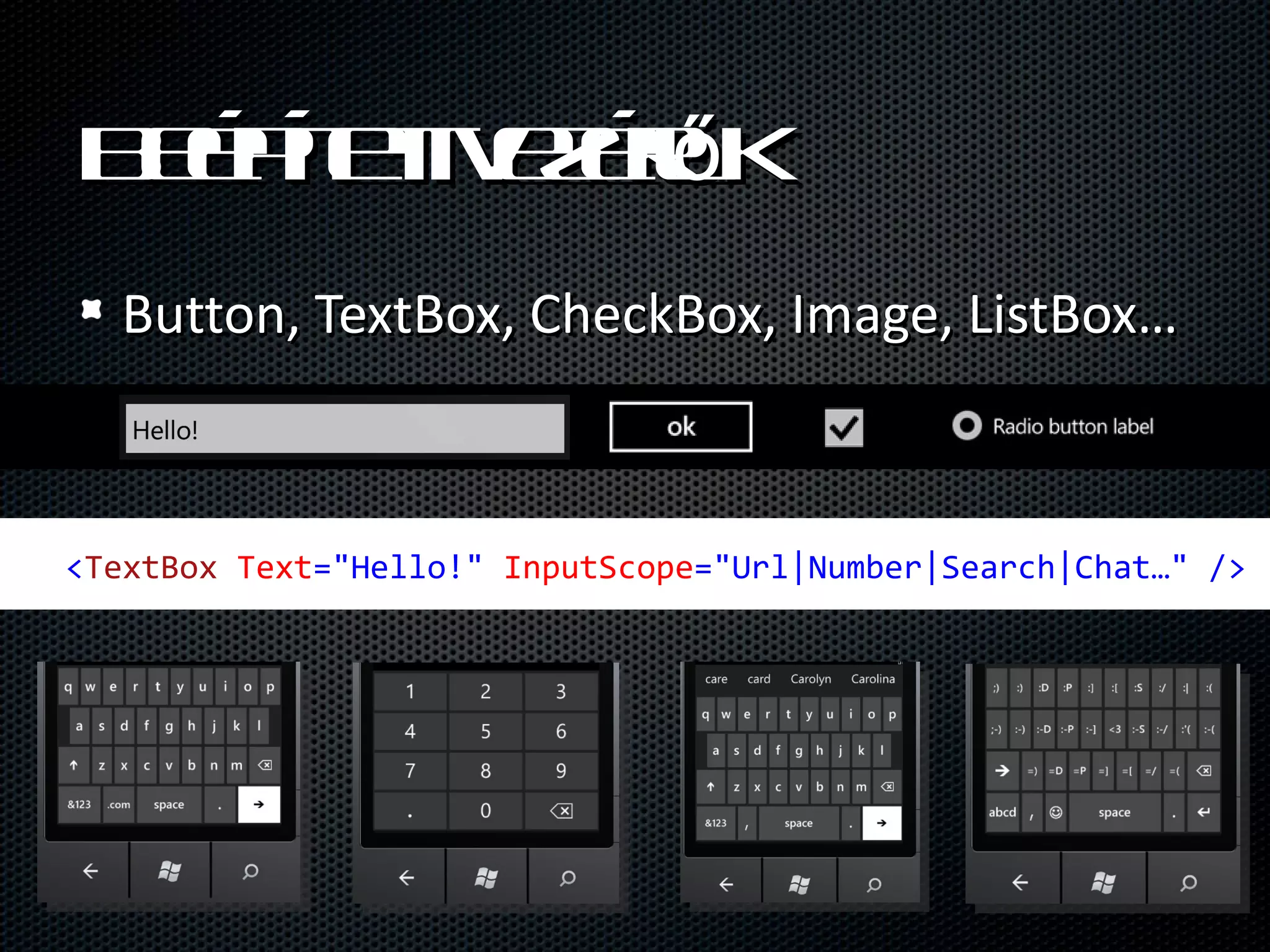 B é ít teél
  ep e vzr k
       t   ő
   Button, TextBox, CheckBox, Image, ListBox…



 <TextBox Text="Hello!" InputScope="Url|Number|Search|Chat…" /> 
 