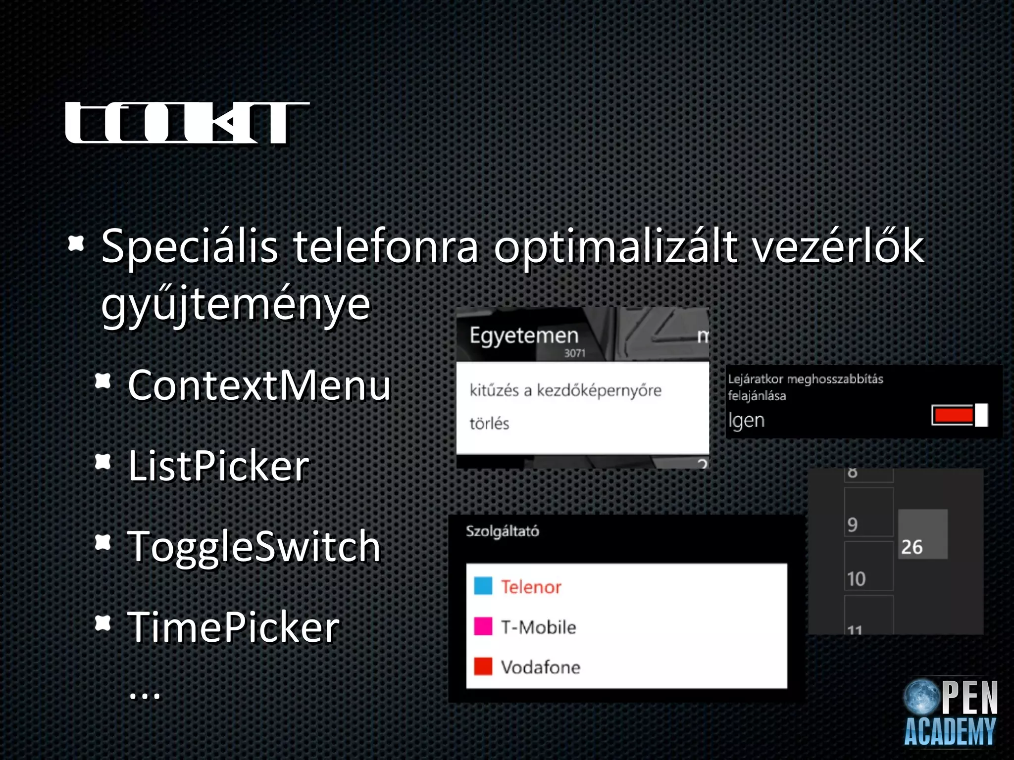 T o it
 olk
Speciális telefonra optimalizált vezérlők
gyűjteménye
 ContextMenu
 ListPicker
 ToggleSwitch
 TimePicker
 ...
 
