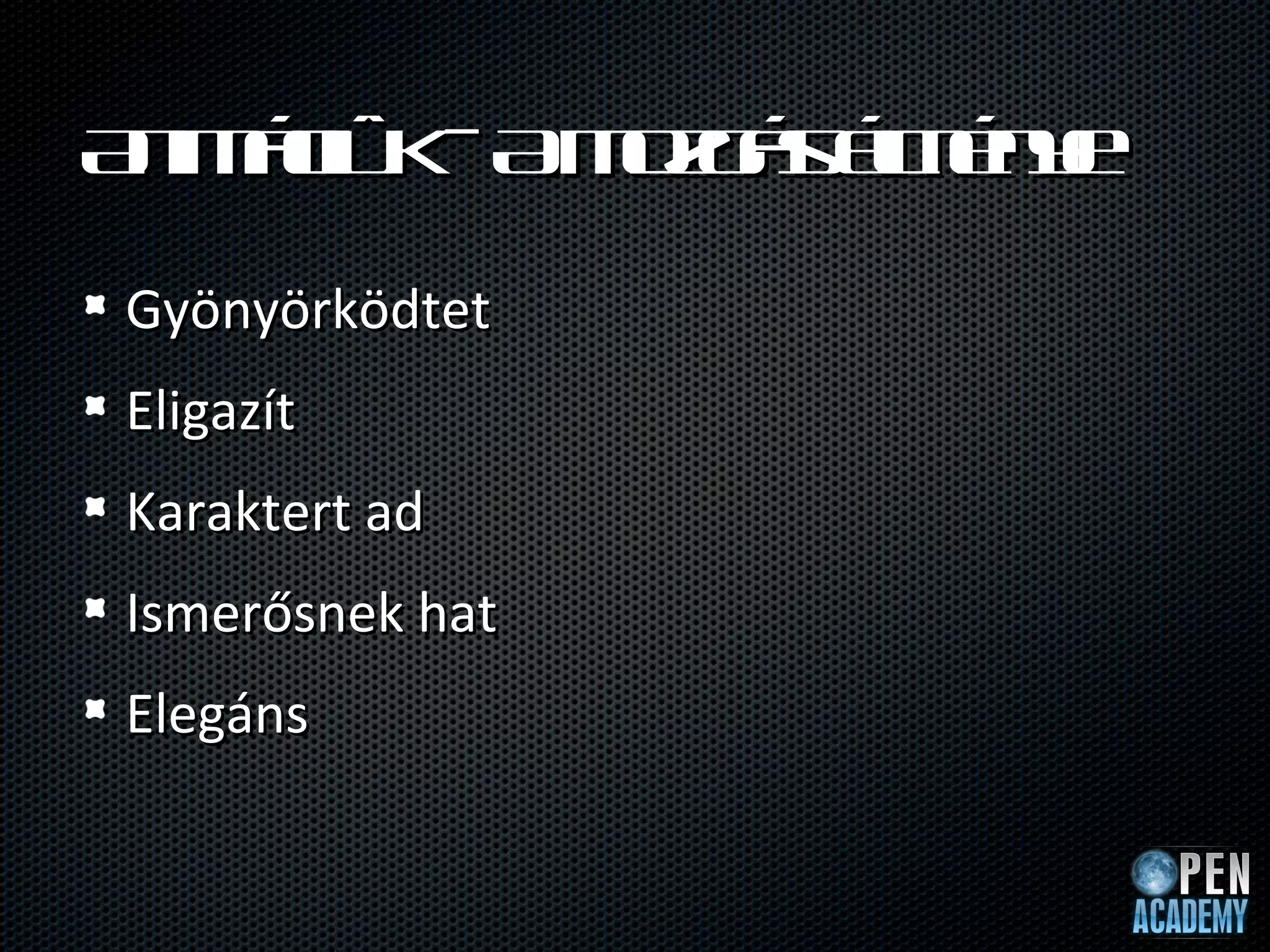 A im c k Am zá é é y
 n áió -   og s l ne
                m

Gyönyörködtet
Eligazít
Karaktert ad
Ismerősnek hat
Elegáns
 