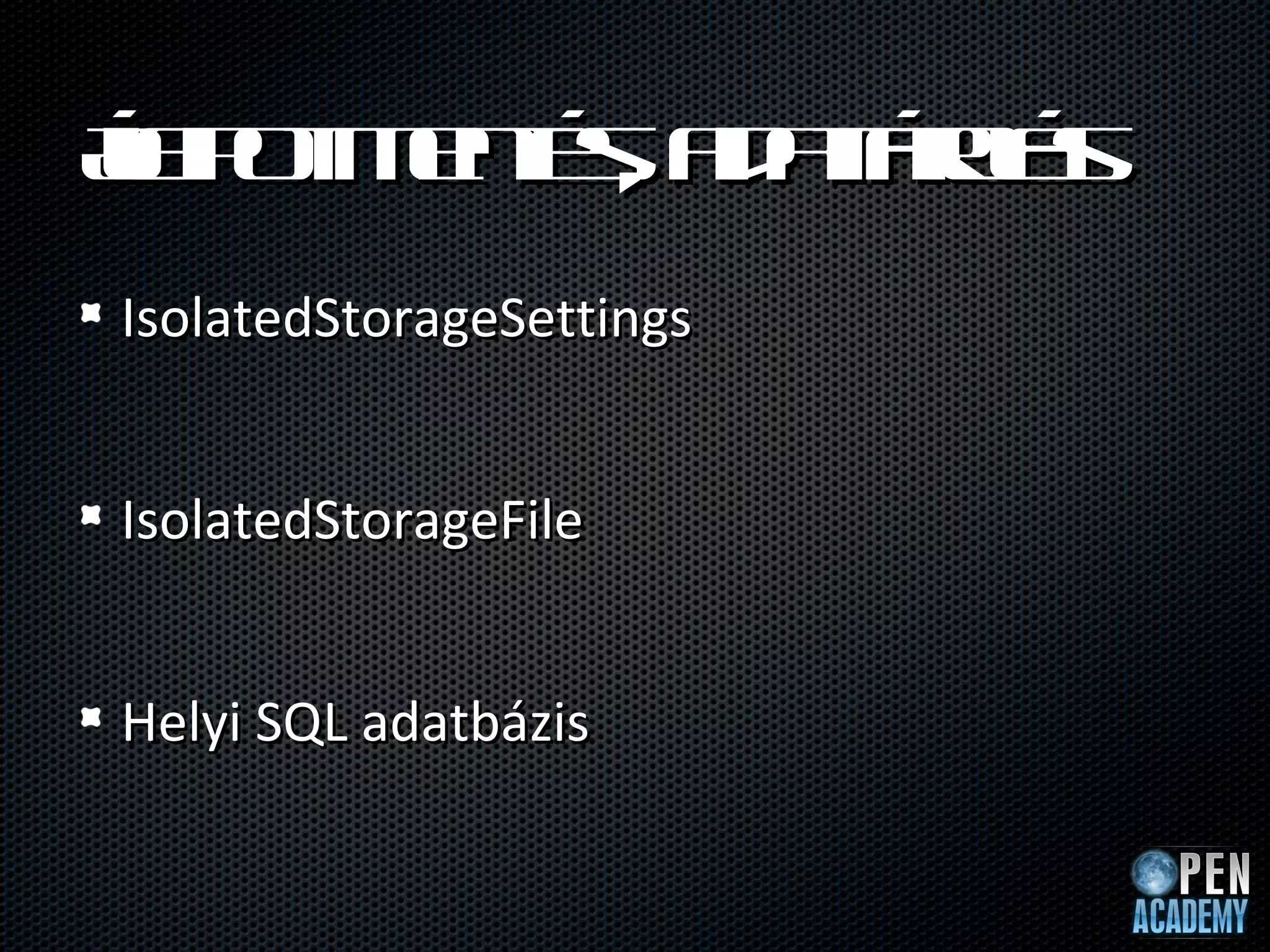 Á p t e t , a a áo s
l o m né d t rl
la       s     t á
IsolatedStorageSettings


IsolatedStorageFile


Helyi SQL adatbázis
 