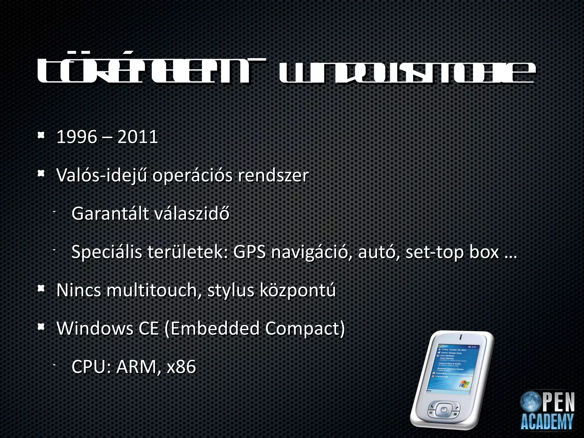 T r n l – W d w M be
 öt e m in o s o il
   é e
1996 – 2011
Valós-idejű operációs rendszer
•   Garantált válaszidő
•   Speciális területek: GPS navigáció, autó, set-top box …
Nincs multitouch, stylus központú
Windows CE (Embedded Compact)
•   CPU: ARM, x86
 