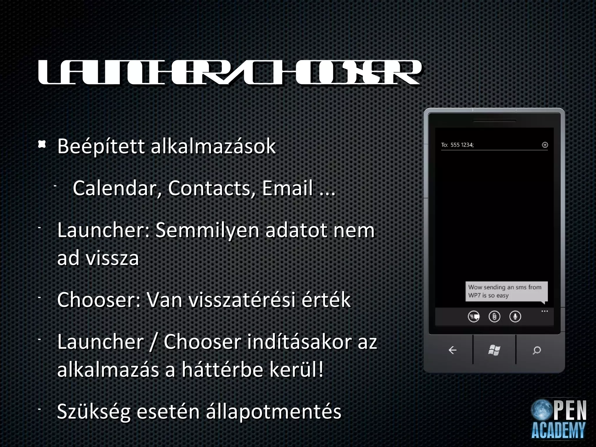 L u c e / h oe
 a n h r C o sr
    Beépített alkalmazások
    •   Calendar, Contacts, Email ...
•   Launcher: Semmilyen adatot nem
    ad vissza
•   Chooser: Van visszatérési érték
•   Launcher / Chooser indításakor az
    alkalmazás a háttérbe kerül!
•   Szükség esetén állapotmentés
 