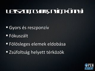 L tz lgosnlk n y
 e tt yr yt ? n?
  is u, ,  ,

Gyors s reszponzv
Fkuszlt
F?l?sleges elemek eldobsa
Zsfoltsg helyett trk?z?k
 