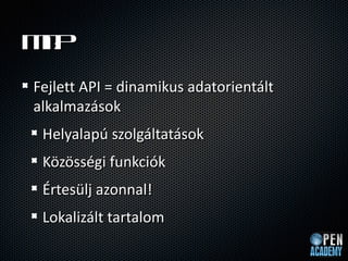 M?
 it
Fejlett API = dinamikus adatorientlt
alkalmazsok
 Helyalap szolgltatsok
 K?z?ssgi funkcik
 ?rteslj azonnal!
 Lokalizlt tartalom
 
