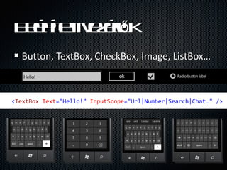 B  t tel
  ep e vzr k
       t   ?
   Button, TextBox, CheckBox, Image, ListBox



?<TextBox?Text="Hello!"?InputScope="Url|Number|Search|Chat"?/>?
 