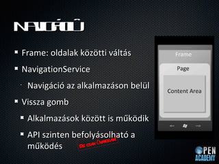 N v i
 aig c
Frame: oldalak k?z?tti vlts
NavigationService
?   Navigci az alkalmazson bell
Vissza gomb
    Alkalmazsok k?z?tt is m?k?dik
    API szinten befolysolhat a
                    csa  atosa !
                         v n
    m?k?ds       De k
 