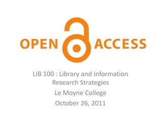 Open Access

LIB 100 : Library and Information
      Research Strategies
       Le Moyne College
        October 26, 2011
 