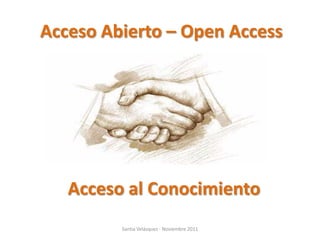 Acceso Abierto – Open Access




   Acceso al Conocimiento
         Santia Velázquez - Noviembre 2011
 