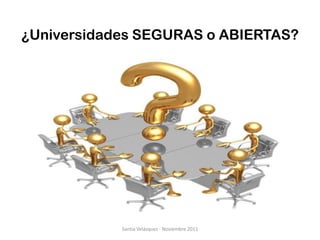 ¿Universidades SEGURAS o ABIERTAS?




            Santia Velázquez - Noviembre 2011
 