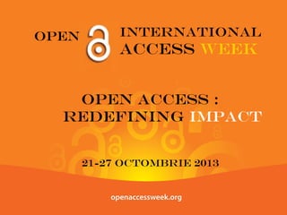 OPEN

International

ACCESS WEEK

OPEN ACCESS :
REDEFINING IMPACT
21-27 OCTOMBRIE 2013

 
