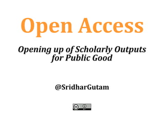 Open Access
@SridharGutam
Opening up of Scholarly Outputs
for Public Good
 