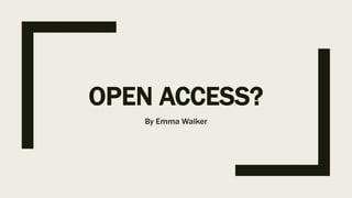 OPEN ACCESS?
By Emma Walker
 